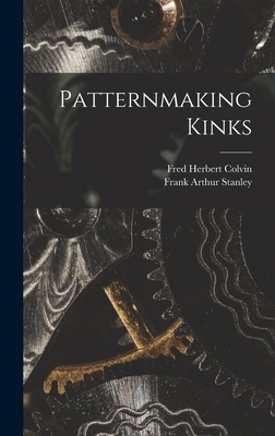 Patternmaking Kinks - Colvin, Fred Herbert 1867- Comp (Creator), and Stanley, Frank Arthur 1874- Joint Comp (Creator)