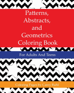 Patterns, Abstracts, and Geometrics Coloring Book: For Adults And Teens