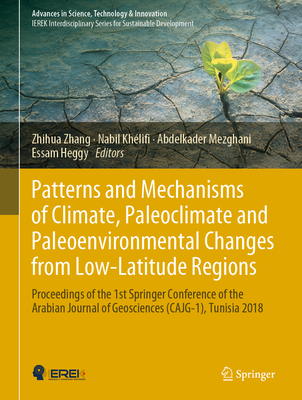 Patterns and Mechanisms of Climate, Paleoclimate and Paleoenvironmental Changes from Low-Latitude Regions: Proceedings of the 1st Springer Conference of the Arabian Journal of Geosciences (Cajg-1), Tunisia 2018 - Zhang, Zhihua (Editor), and Khlifi, Nabil (Editor), and Mezghani, Abdelkader (Editor)