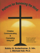 Patterns for Renewing the Mind: Christian Communicating and Counseling Using NLP and Neuro-Semantics