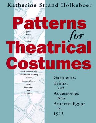 Patterns for Theatrical Costumes: Garments, Trims, and Accessories from Ancient Egypt to 1915 - Holkeboer, Katherine Strand