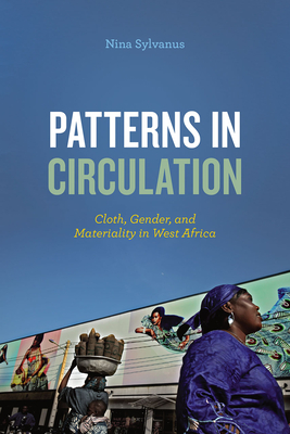 Patterns in Circulation: Cloth, Gender, and Materiality in West Africa - Sylvanus, Nina