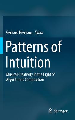 Patterns of Intuition: Musical Creativity in the Light of Algorithmic Composition - Nierhaus, Gerhard (Editor)