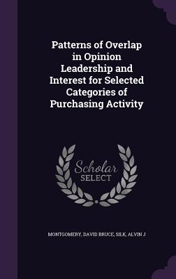 Patterns of Overlap in Opinion Leadership and Interest for Selected Categories of Purchasing Activity - Montgomery, David Bruce, and Silk, Alvin J