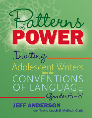 Patterns of Power, Grades 6-8: Inviting Adolescent Writers Into the Conventions of Language - Anderson, Jeff, and Leech, Travis, and Clark, Melinda