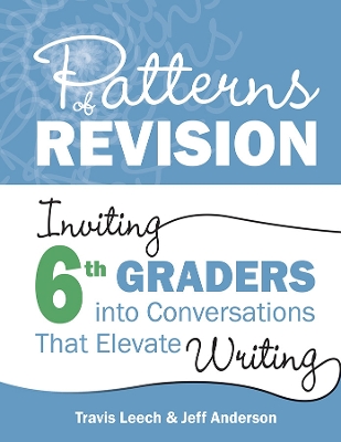 Patterns of Revision, Grade 6: Inviting 6th Graders Into Conversations That Elevate Writing - Leech, Travis, and Anderson, Jeff