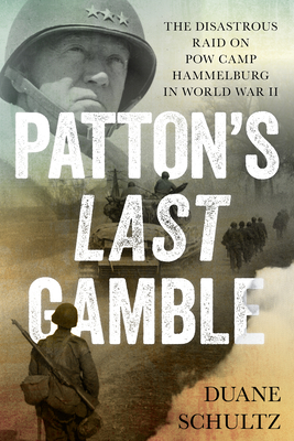 Patton's Last Gamble: The Disastrous Raid on POW Camp Hammelburg in World War II - Schultz, Duane