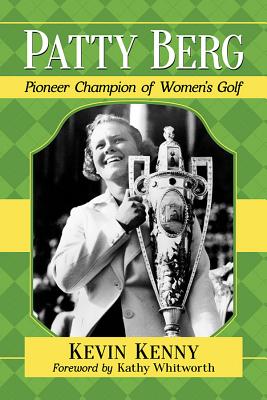 Patty Berg: Pioneer Champion of Women's Golf - Kenny, Kevin