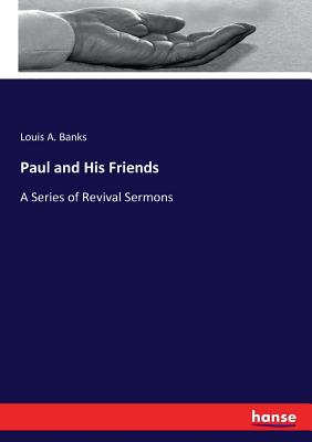 Paul and His Friends: A Series of Revival Sermons - Banks, Louis A