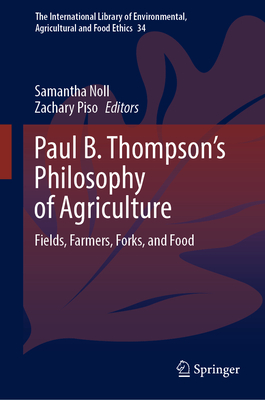 Paul B. Thompson's Philosophy of Agriculture: Fields, Farmers, Forks, and Food - Noll, Samantha (Editor), and Piso, Zachary (Editor)