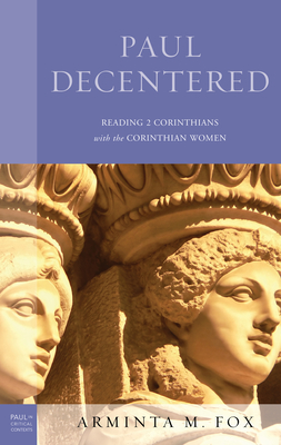 Paul Decentered: Reading 2 Corinthians with the Corinthian Women - Fox, Arminta M.