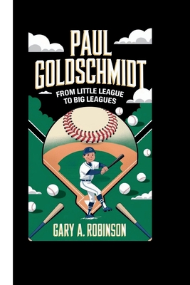 Paul Goldschmidt: From Little League to Big Leagues - A Robinson, Gary