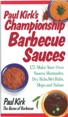 Paul Kirk's Championship Barbecue Sauces: 175 Make-Your-Own Sauces, Marinades, Dry Rubs, Wet Rubs, Mops and Salsas - Kirk, Paul