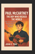 Paul McCartney: The Boy Who Rocked the World: The Journey from Beatlemania to Iconic Solo Stardom