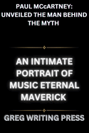 PAUL McCARTNEY: UNVEILED THE MAN BEHIND THE MYTH: An Intimate Portrait Of Music Eternal Maverick