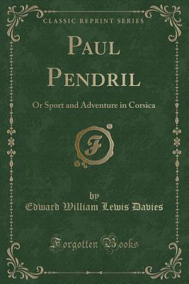 Paul Pendril: Or Sport and Adventure in Corsica (Classic Reprint) - Davies, Edward William Lewis