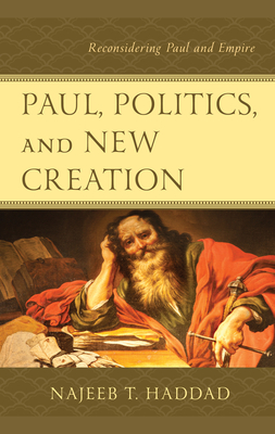 Paul, Politics, and New Creation: Reconsidering Paul and Empire - Haddad, Najeeb T.