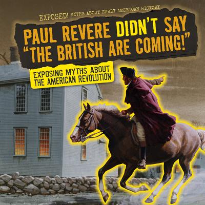 Paul Revere Didn't Say the British Are Coming!: Exposing Myths about the American Revolution - Saxena, Shalini