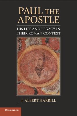 Paul the Apostle: His Life and Legacy in their Roman Context - Harrill, J. Albert