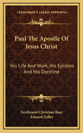 Paul the Apostle of Jesus Christ: His Life and Work, His Epistles and His Doctrine: A Contribution to a Critical History of Primitive Christianity Volume 1