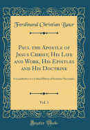 Paul the Apostle of Jesus Christ, His Life and Work, His Epistles and His Doctrine, Vol. 1: A Contribution to a Critical History of Primitive Christianity (Classic Reprint)