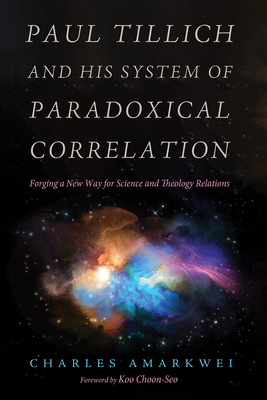 Paul Tillich and His System of Paradoxical Correlation - Amarkwei, Charles, and Choon-Seo, Koo (Foreword by)