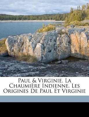 Paul & Virginie. La Chaumiere Indienne. Les Origines de Paul Et Virginie - Saint-Pierre, Bernardin De 1737-1814 (Creator)