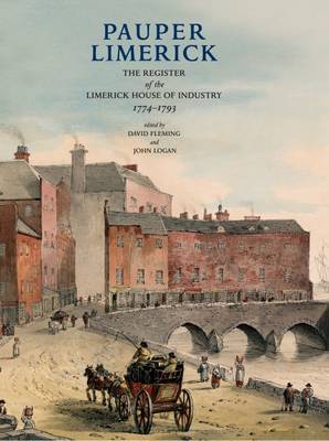 Pauper Limerick: The Register of the Limerick House of Industry 1774-1793 - Fleming, David (Editor), and Logan, John (Editor)