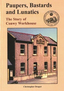 Paupers, Bastards and Lunatics: The Story of Conwy Workhouse