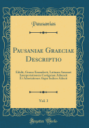 Pausaniae Graeciae Descriptio, Vol. 3: Edidit, Graeca Emendavit, Latinam Amasaei Interpretationem Castigatam Adiunxit Et Adnotationes Atque Indices Adiecit (Classic Reprint)