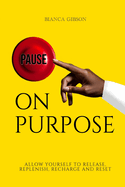 Pause on Purpose: Allow Yourself to Release, Replenish, Recharge and Reset