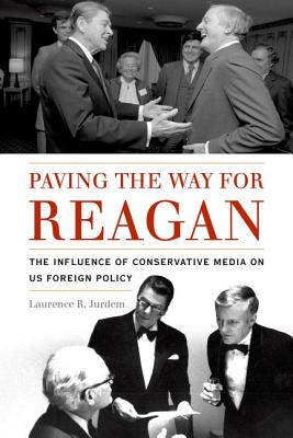 Paving the Way for Reagan: The Influence of Conservative Media on Us Foreign Policy - Jurdem, Laurence R