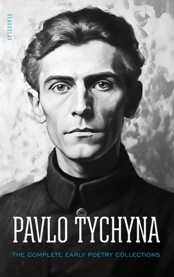 Pavlo Tychyna: The Complete Early Poetry Collections - Tychyna, Pavlo, and Naydan, Michael M (Translated by), and Neborak, Viktor (Introduction by)