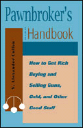 Pawnbrokers Handbook: How to Get Rich Buying and Selling Guns, Gold, and Other Good Stuff - Cullen, V Alexander