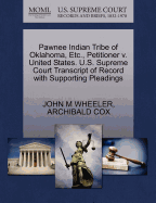 Pawnee Indian Tribe of Oklahoma, Etc., Petitioner V. United States. U.S. Supreme Court Transcript of Record with Supporting Pleadings - Wheeler, John M, and Cox, Archibald