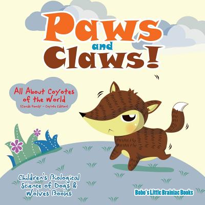 Paws and Claws! - All about Coyotes of the World (Canids Family - Coyote Edition) - Children's Biological Science of Dogs & Wolves Books - Bobo's Little Brainiac Books