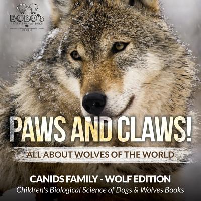 Paws and Claws! - All about Wolves of the World (Canids Family - Wolf Edition) - Children's Biological Science of Dogs & Wolves Books - Bobo's Little Brainiac Books