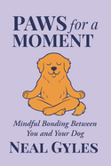 Paws For A Moment: Mindful Bonding Between You and Your Dog