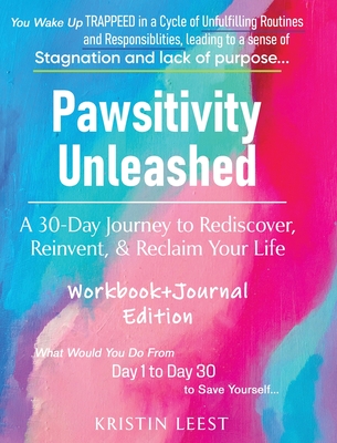 Pawsitivity Unleashed: A 30-Day Journey to Rediscover, Reinvent and Reclaim Your Life Workbook & Journal - Leest, Kristin