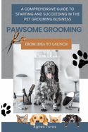 Pawsome Grooming: A Comprehensive Guide to Starting and Succeeding in the Pet Grooming Business