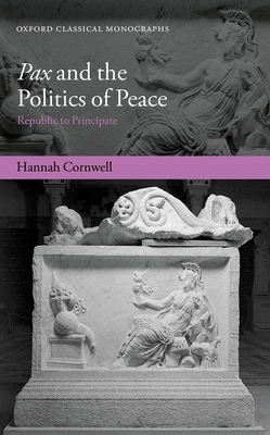 Pax and the Politics of Peace: Republic to Principate - Cornwell, Hannah