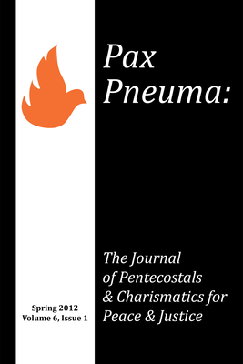 Pax Pneuma: The Journal of Pentecostals & Charismatics for Peace & Justice, Spring 2012, Volume 6, Issue 1 - Bridges-Johns, Cheryl (Editor), and Butler, Anthea (Editor), and Sanchez-Walsh, Arlene (Editor)