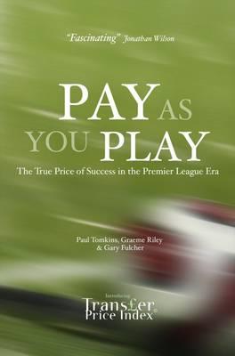 Pay As You Play: The True Price of Success in the Premier League Era - Tomkins, Paul, and Riley, Graeme, and Fulcher, Gary