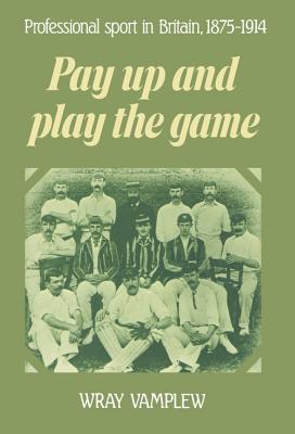 Pay Up and Play the Game: Professional Sport in Britain, 1875 1914 - Vamplew, Wray