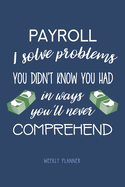 Payroll: I Solve Problems You Didn't Know You Had - Weekly Planner: Payroll Employee Humor, Funny Quote Undated Planner for Payroll Clerks, Specialists and Managers 2 Year Pocket Diary