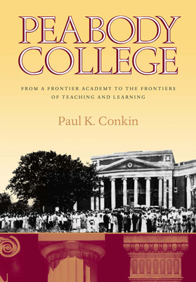 Peabody College: From a Frontier Academy to the Frontiers of Teaching and Learning - Conkin, Paul K