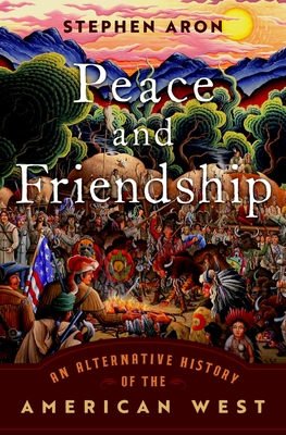 Peace and Friendship: An Alternative History of the American West - Aron, Stephen