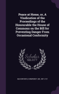 Peace at Home, or, A Vindication of the Proceedings of the Honourable the House of Commons on the Bill for Preventing Danger From Occasional Conformity