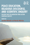 Peace Education, Religious Discourse, and Scientific Enquiry: Dialogue and Collaboration from Eastern European Contexts