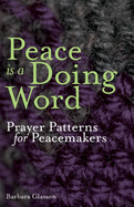 Peace is a Doing Word: Prayer Patterns for Peacemakers